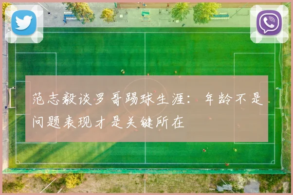 范志毅谈罗哥踢球生涯：年龄不是问题表现才是关键所在