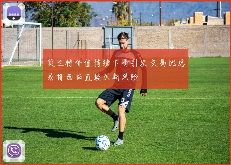 莫兰特价值持续下滑引发交易忧虑或将面临直接买断风险