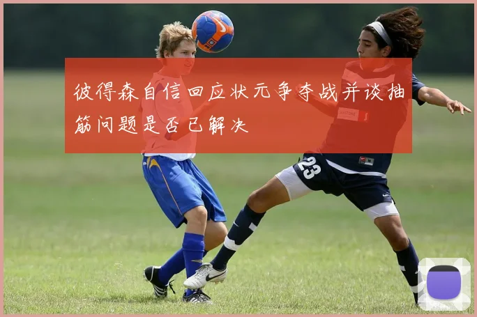 彼得森自信回应状元争夺战并谈抽筋问题是否已解决