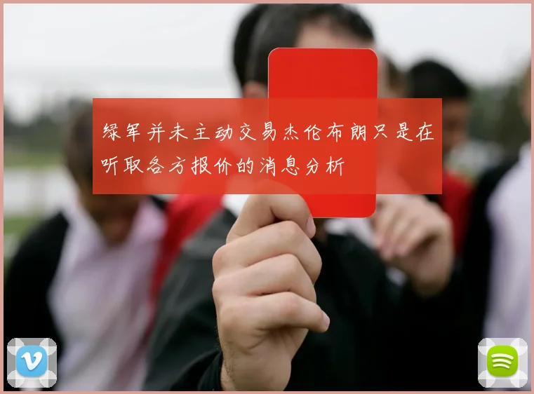 绿军并未主动交易杰伦布朗只是在听取各方报价的消息分析