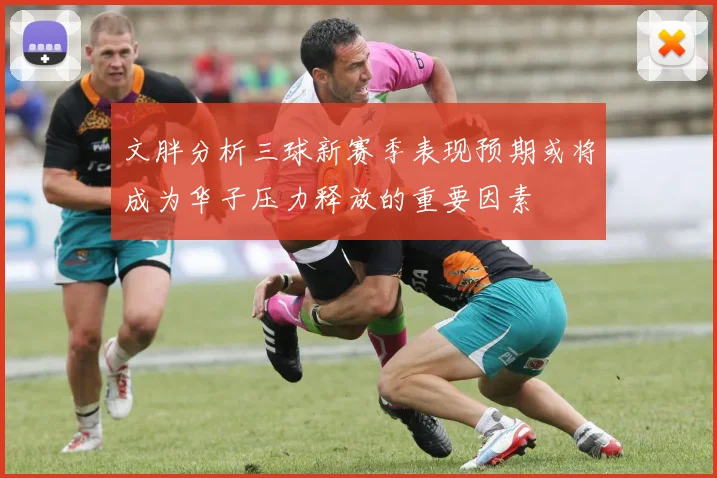 文胖分析三球新赛季表现预期或将成为华子压力释放的重要因素
