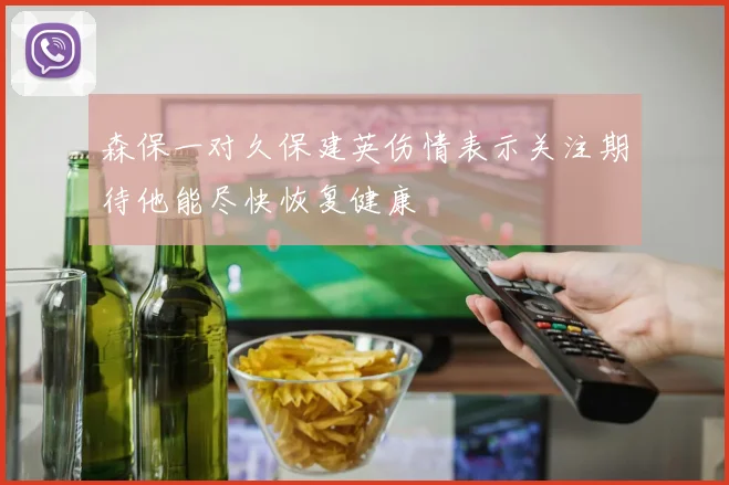 森保一对久保建英伤情表示关注期待他能尽快恢复健康