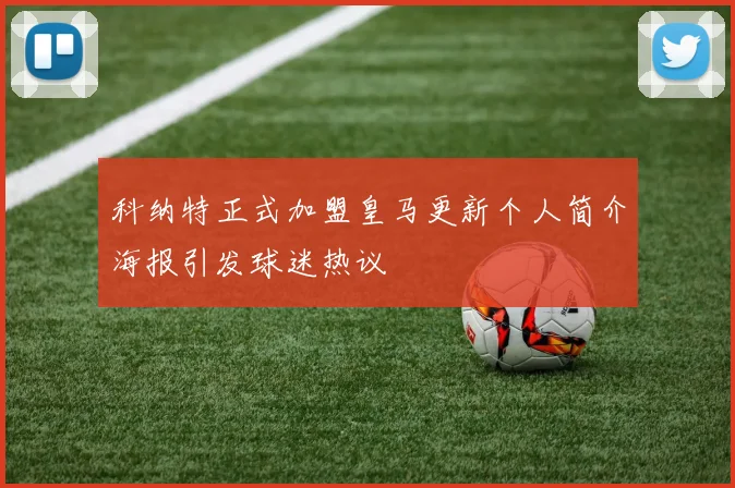 科纳特正式加盟皇马更新个人简介海报引发球迷热议