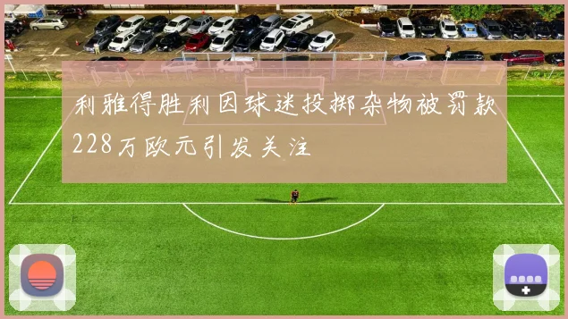 利雅得胜利因球迷投掷杂物被罚款228万欧元引发关注