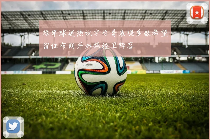 绿军球迷热议字母哥表现多数希望留住布朗并加强控卫阵容