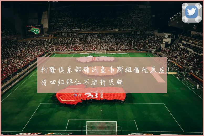 科隆俱乐部确认查韦斯租借结束后将回归拜仁不进行买断
