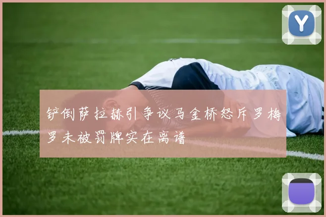 铲倒萨拉赫引争议马金桥怒斥罗梅罗未被罚牌实在离谱