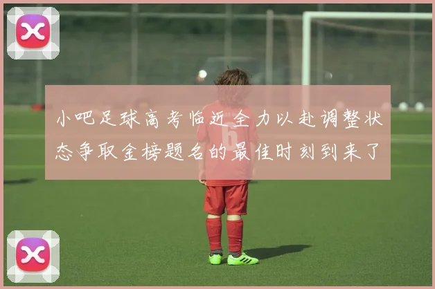 小吧足球高考临近全力以赴调整状态争取金榜题名的最佳时刻到来了