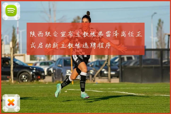陕西联合宣布主教练弗雷泽离任正式启动新主教练选聘程序