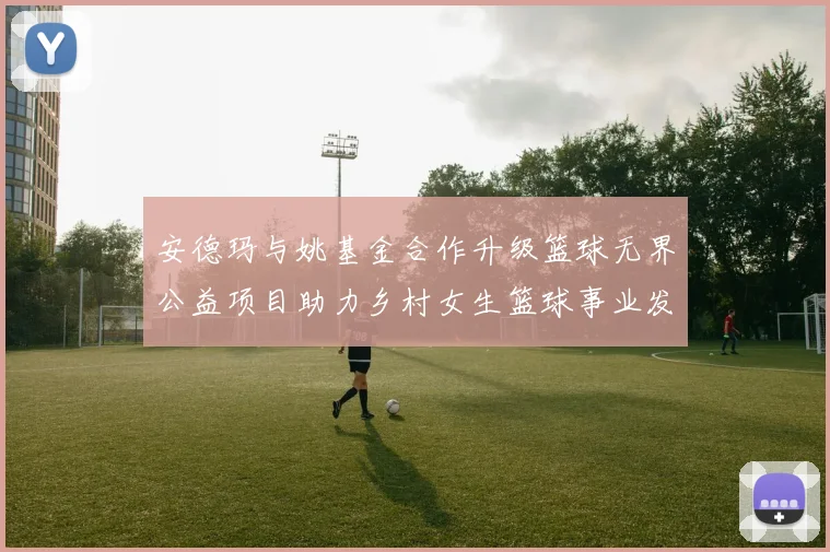 安德玛与姚基金合作升级篮球无界公益项目助力乡村女生篮球事业发展